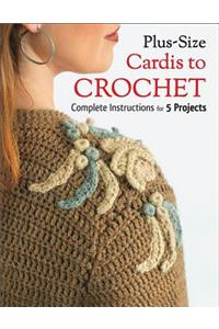 Plus-Size Cardis to Crochet: Complete Instructions for 5 Projects