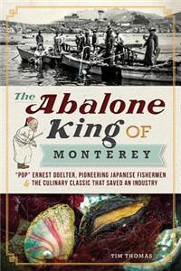Abalone King of Monterey: Pop Ernest Doelter, Pioneering Japanese Fishermen & the Culinary Classic That Saved an Industry