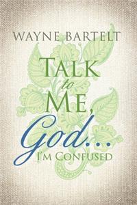Talk to Me, God . . . I'm Confused