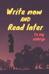 write now and read later, to my embryo