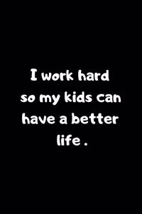 I work hard so my kids can have a better life