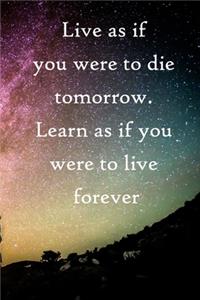 Live as if you were to die tomorrow. Learn as if you were to live forever
