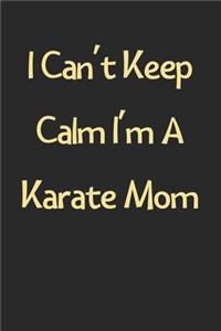 I Can't Keep Calm I'm A Karate Mom