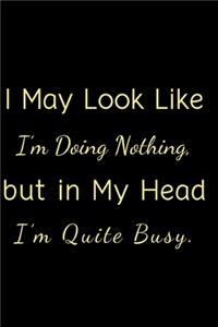 I May Look Like I'm Doing Nothing, but in My Head I'm Quite Busy.