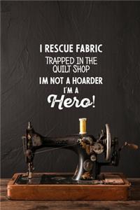I Rescue Fabric Trapped In The Quilt Shop I'm Not a Hoarder I'm a Hero!