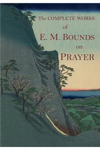 The Complete Works of E.M. Bounds on Prayer: The Necessity of Prayer -- The Essentials of Prayer -- The Possibilities of Prayer -- The Reality of Prayer -- Purpose in Prayer -- The Weapon of Prayer -- Power Through Prayer -- Prayer and Praying Men.