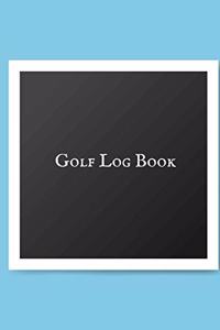 Golf Log book: Golfing Log Book to Track your Scores and Record detailed Statistics, Golf Performance Dairy, Golf Club Yard Pad