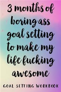 3 Months Of Boring Ass Goal Setting To Make My Life Fucking Awesome Goal Setting Workbook