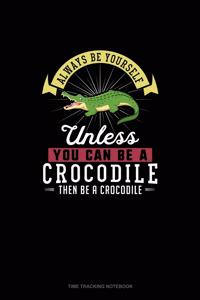 Always Be Yourself Unless You Can Be A Crocodile Then Be A Crocodile