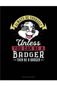 Always Be Yourself Unless You Can Be A Badger Then Be A Badger