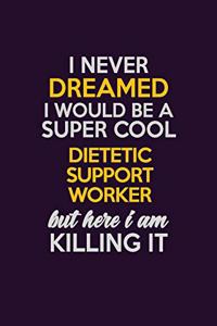 I Never Dreamed I Would Be A Super cool Dietetic support worker But Here I Am Killing It