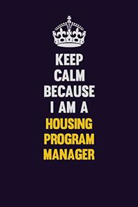 Keep Calm Because I Am A Housing Program Manager