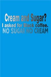Cream and Sugar? I Asked for Black Coffee. No Sugar No Cream