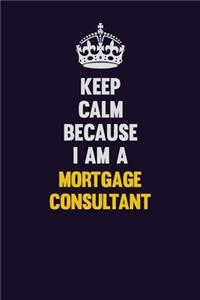 Keep Calm Because I Am A Mortgage Consultant