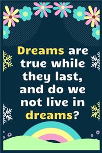 Dreams are true while they last, and do we not live in dreams