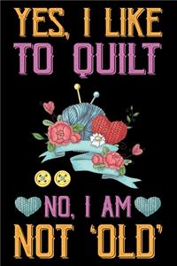 Yes, I Like To Quilt No, I Am Not Old