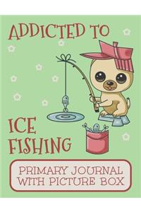 Addicted to Ice Fishing Primary Journal With Picture Box