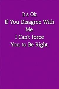 It's Ok If You Disagree With Me. I Can't force You to Be Right. Notebook