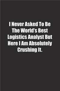 I Never Asked To Be The World's Best Logistics Analyst But Here I Am Absolutely Crushing It.