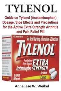 Tylenol: Guide on Tylenol (Acetaminophen) Dosage, Side Effects and Precautions for the Active Extra Strength Arthritis and Pain Relief Pill