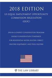 2010-04-16 Energy Conservation Program - Energy Conservation Standards for Residential Water Heaters, Direct Heating Equipment, and Pool Heaters (US Energy Efficiency and Renewable Energy Office Regulation) (EERE) (2018 Edition)