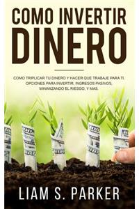Como Invertir Dinero: Cómo Triplicar Tu Dinero y Hacer Que Trabaje Para Ti. Opciones Para Invertir, Ingresos Pasivos, Minimizando El Riesgo, y Más (Libro en español/Spani
