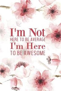 I'm Not Here to Be Average I'm Here to Be Awesome