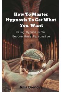 How to Master Hypnosis to Get What You Want