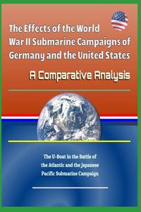 The Effects of the World War II Submarine Campaigns of Germany and the United States - A Comparative Analysis - The U-Boat in the Battle of the Atlantic and the Japanese Pacific Submarine Campaign