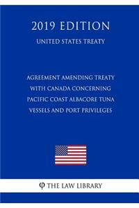 Agreement Amending Treaty with Canada Concerning Pacific Coast Albacore Tuna Vessels and Port Privileges (United States Treaty)
