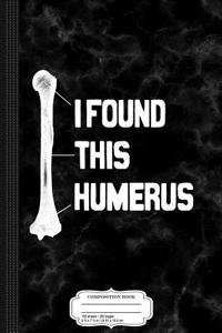 I Found This Humerus Funny Composition Notebook