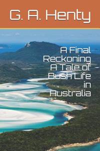 A Final Reckoning a Tale of Bush Life in Australia