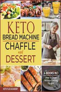 Keto Bread Machine, Chaffle and Dessert [4 books in 1]: How to Cheat Without Getting Caught!