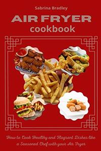 Air Fryer Cookbook: How to Cook Healthy and Flagrant Dishes like a Seasoned Chef with your Air fryer