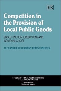 Competition in the Provision of Local Public Goods: Single Function Jurisdictions and Individual Choice (Studies in Fiscal Federalism and State-local Finance series)