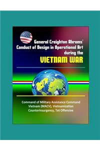 General Creighton Abrams' Conduct of Design in Operational Art during the Vietnam War - Command of Military Assistance Command Vietnam (MACV), Vietnamization, Counterinsurgency, Tet Offensive