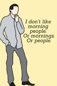 I don't like morning people. Or mornings. Or people.