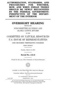 Authorization, standards, and procedures for whether, how, and when Indian tribes should be newly recognized by the federal government: perspective of the Department of the Interior: oversight hearing before the Subcommittee on Indian and Alaska Native