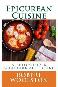 Epicurean Cuisine: A Philosophy & Cookbook All-In-One