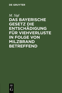 Das Bayerische Gesetz Die Entschädigung Für Viehverluste in Folge Von Milzbrand Betreffend: Vom 26. Mai 1892. Mit Anmerkungen Unter Berücksichtigung Der Motive Und Judikatur, Sowie Einem Anhange ...