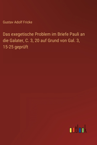 Das exegetische Problem im Briefe Pauli an die Galater, C. 3, 20 auf Grund von Gal. 3, 15-25 geprüft