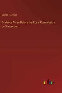 Evidence Given Before the Royal Commission on Vivisection