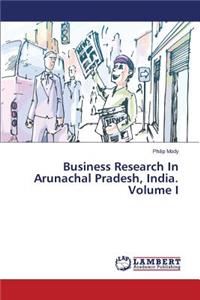 Business Research in Arunachal Pradesh, India. Volume I