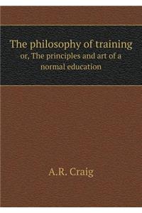 The philosophy of training or, The principles and art of a normal education