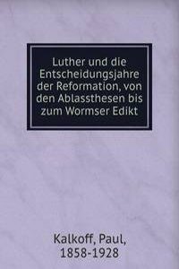 Luther und die Entscheidungsjahre der Reformation, von den Ablassthesen bis zum Wormser Edikt