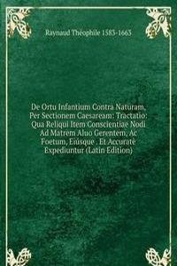 De Ortu Infantium Contra Naturam, Per Sectionem Caesaream: Tractatio: Qua Reliqui Item Conscientiae Nodi Ad Matrem Aluo Gerentem, Ac Foetum, Eiusque . Et Accurate Expediuntur (Latin Edition)