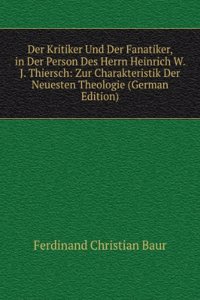 Der Kritiker Und Der Fanatiker, in Der Person Des Herrn Heinrich W. J. Thiersch: Zur Charakteristik Der Neuesten Theologie (German Edition)