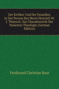 Der Kritiker Und Der Fanatiker, in Der Person Des Herrn Heinrich W. J. Thiersch: Zur Charakteristik Der Neuesten Theologie (German Edition)