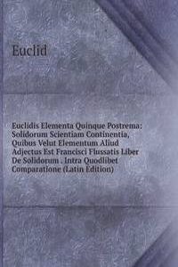 Euclidis Elementa Quinque Postrema: Solidorum Scientiam Continentia, Quibus Velut Elementum Aliud Adjectus Est Francisci Flussatis Liber De Solidorum . Intra Quodlibet Comparatione (Latin Edition)