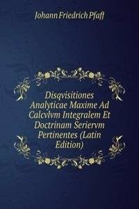 Disqvisitiones Analyticae Maxime Ad Calcvlvm Integralem Et Doctrinam Seriervm Pertinentes (Latin Edition)